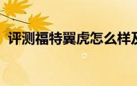 评测福特翼虎怎么样及福特翼虎售价多少钱