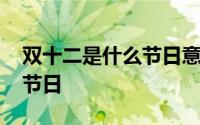 双十二是什么节日意义房地产 双十二是什么节日 