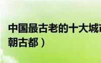 中国最古老的十大城市（西安上榜第一是十三朝古都）