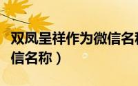 双凤呈祥作为微信名称好不好（吉祥如意的微信名称）