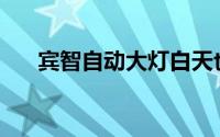宾智自动大灯白天也亮的原因是什么？