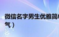 微信名字男生优雅简单（男生微信名字简单大气）