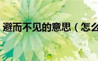 避而不见的意思（怎么理解避而不见的意思）