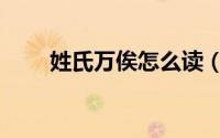 姓氏万俟怎么读（姓氏万俟的读音）