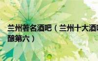 兰州著名酒吧（兰州十大酒吧排行榜：事外酒吧上榜犀牛精酿第六）