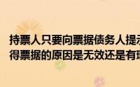 持票人只要向票据债务人提示票据就可行使票据权利,无论获得票据的原因是无效还是有瑕疵()