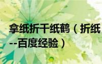 拿纸折千纸鹤（折纸：折千纸鹤--情人节礼物--百度经验）