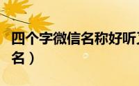 四个字微信名称好听又旺财（好听的四个字网名）