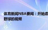 体育新闻NBA要闻：开始虐菜美记晒A-约翰逊雷吉-佩里打野球的视频