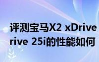 评测宝马X2 xDrive 25i怎么样及宝马X2 xDrive 25i的性能如何