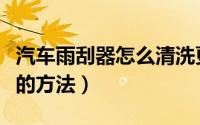汽车雨刮器怎么清洗更干净（汽车雨刮器清洗的方法）