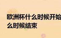 欧洲杯什么时候开始什么时候结束 欧洲杯什么时候结束 
