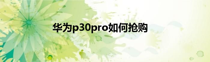 华为p30pro如何抢购