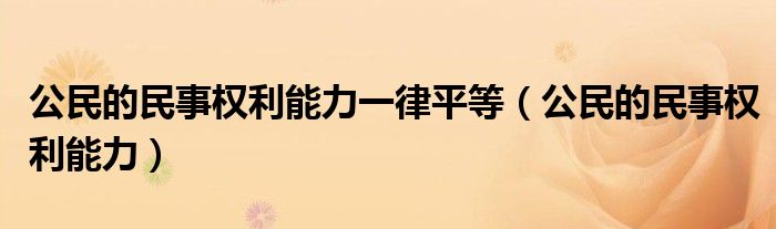 公民的民事权利能力一律平等（公民的民事权利能力）