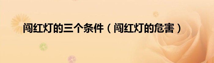 闯红灯的三个条件（闯红灯的危害）