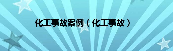 化工事故案例（化工事故）