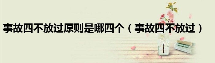 事故四不放过原则是哪四个（事故四不放过）