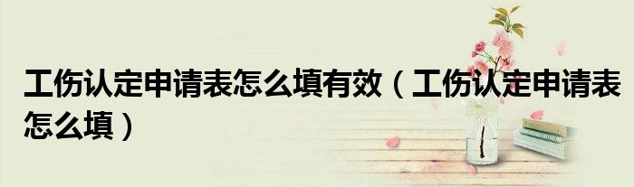 工伤认定申请表怎么填有效（工伤认定申请表怎么填）