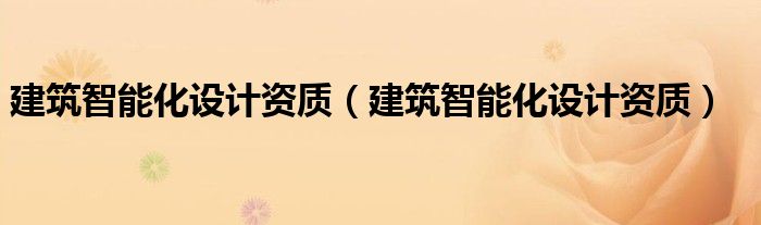 建筑智能化设计资质（建筑智能化设计资质）