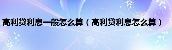 高利贷利息一般怎么算（高利贷利息怎么算）