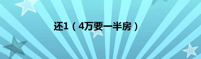 还1（4万要一半房）