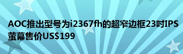 AOC推出型号为i2367fh的超窄边框23吋IPS萤幕售价US$199