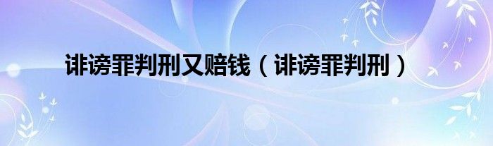 诽谤罪判刑又赔钱（诽谤罪判刑）