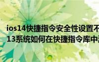 ios14快捷指令安全性设置不允许不受信任的快捷指令（iOS13系统如何在快捷指令库中添加不受信任的快捷指令）