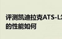 评测凯迪拉克ATS-L怎么样及凯迪拉克ATS-L的性能如何