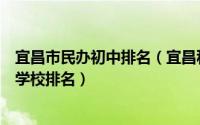 宜昌市民办初中排名（宜昌私立初中学校排名榜宜昌市私立学校排名）