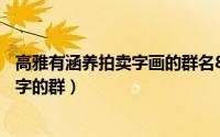 高雅有涵养拍卖字画的群名8字（文雅诗意的拍卖字画的8个字的群）