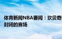 体育新闻NBA要闻：坎贝奇因心理问题退出奥运会忧虑进入封闭的赛场