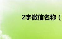 2字微信名称（好听的微信名）