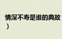 情深不寿是谁的典故（情深不寿的意思指的是）