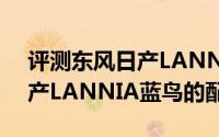 评测东风日产LANNIA蓝鸟怎么样及东风日产LANNIA蓝鸟的配置如何