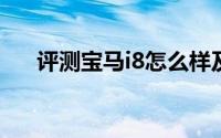 评测宝马i8怎么样及宝马i8的动力如何