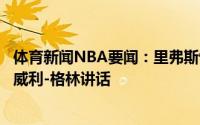 体育新闻NBA要闻：里弗斯快船当年更衣室不太好但都会听威利-格林讲话
