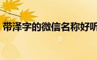 带泽字的微信名称好听（泽字好听微信名字）