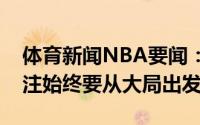 体育新闻NBA要闻：感悟波蒂斯发推保持专注始终要从大局出发