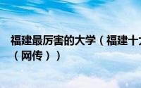 福建最厉害的大学（福建十大最差大学：福建科技学院上榜（网传））