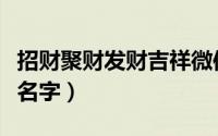 招财聚财发财吉祥微信名字（旺财大气的微信名字）