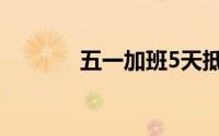五一加班5天抵平时上班11天