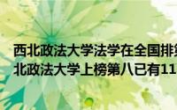 西北政法大学法学在全国排第几（一本政法大学排行榜：西北政法大学上榜第八已有112年历史）
