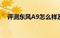评测东风A9怎么样及东风A9的性能如何