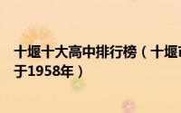 十堰十大高中排行榜（十堰市一中上榜十堰市第五中学成立于1958年）