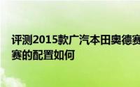 评测2015款广汽本田奥德赛怎么样及2015款广汽本田奥德赛的配置如何