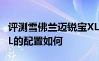 评测雪佛兰迈锐宝XL怎么样及雪佛兰迈锐宝XL的配置如何