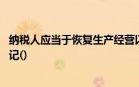纳税人应当于恢复生产经营以后,及时向税务机关办理复业登记()