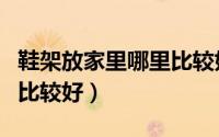 鞋架放家里哪里比较好（鞋架放家里什么地方比较好）