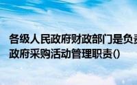 各级人民政府财政部门是负责政府采购管理的部门,依法履行政府采购活动管理职责()